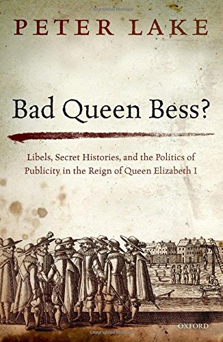 Bad Queen Bess Libellous Politics Secret Histories And The Politics Of Publicity In Elizabethan England 1st Edition Lake