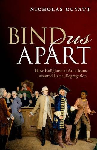 Bind Us Apart How Enlightened Americans Invented Racial Segregation 1st Edition Guyatt