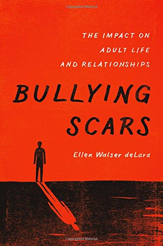 Bullying Scars The Impact On Adult Life And Relationships 1st Edition Ellen Walser Delara