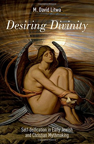 Desiring Divinity Selfdeification In Early Jewish And Christian Mythmaking 1st Edition M David Litwa