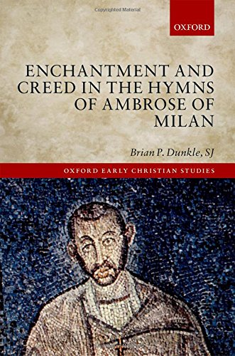 Enchantment And Creed In The Hymns Of Ambrose Of Milan 1st Edition Brian P Dunkle Sj