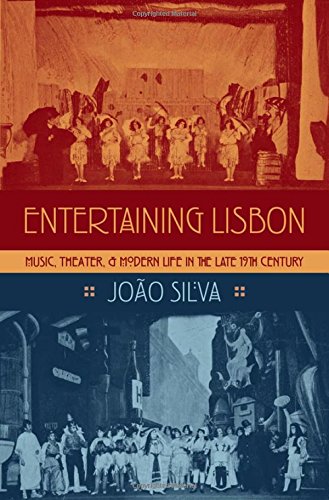 Entertaining Lisbon Music Theater And Modern Life In The Late 19th Century 1st Edition Silva