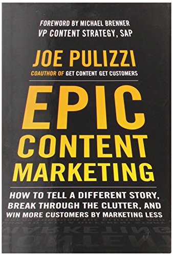 Epic Content Marketing How To Tell A Different Story Break Through The Clutter And Win More Customers By Marketing Less 1st Edition Joe Pulizzi