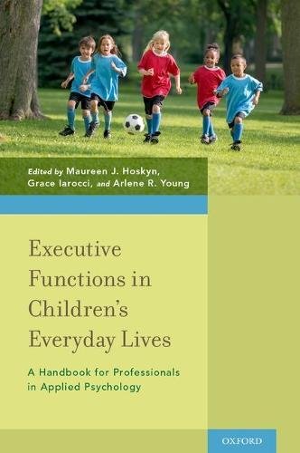 Executive Functions In Childrens Everyday Lives A Handbook For Professionals In Applied Psychology 1st Edition Maureen J Hoskyn