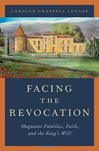 Facing The Revocation Huguenot Families Faith And The Kings Will 1st Edition Lougee