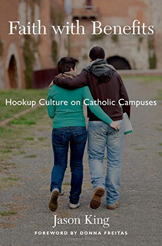 Faith With Benefits Hookup Culture On Catholic Campuses 1st Edition King