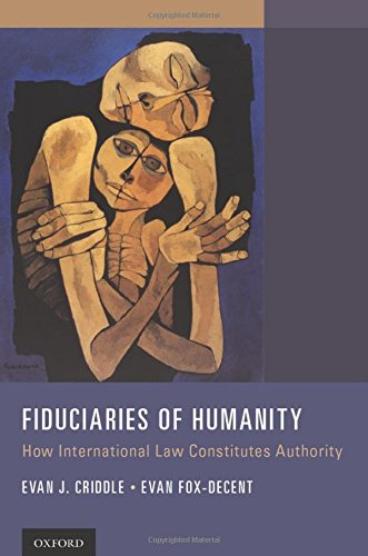 Fiduciaries Of Humanity How International Law Constitutes Authority 1st Edition Criddle