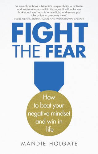 Fight The Fear How To Beat Your Negative Mindset And Win In Life 1st Edition Holgate
