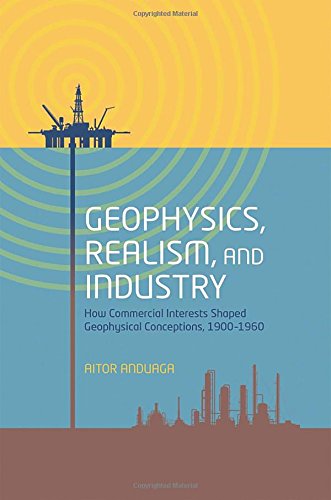 Geophysics Realism And Industry How Commercial Interests Shaped Geophysical Conceptions 19001960 1st Edition Anduaga