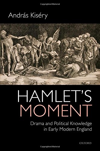 Hamlets Moment Drama And Political Knowledge In Early Modern England 1st Edition Andrs Kisry