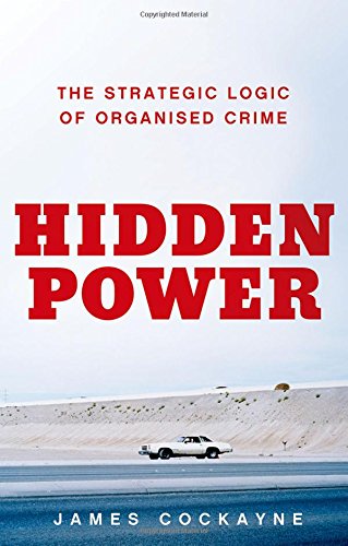 Hidden Power The Strategic Logic Of Organized Crime 1st Edition Cockayne