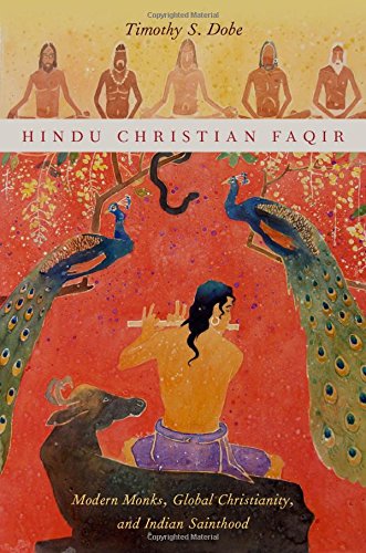 Hindu Christian Faqir Modern Monks Global Christianity And Indian Sainthood 1st Edition Timothy S Dobe