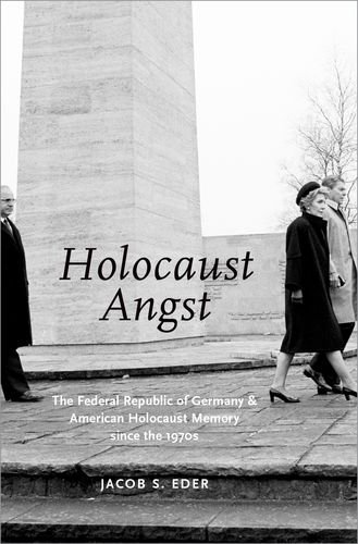 Holocaust Angst The Federal Republic Of Germany And American Holocaust Memory Since The 1970s 1st Edition Jacob S Eder