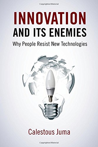 Innovation And Its Enemies Why People Resist New Technologies 1st Edition Juma