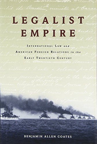 Legalist Empire International Law And American Foreign Relations In The Early Twentieth Century 1st Edition Coates