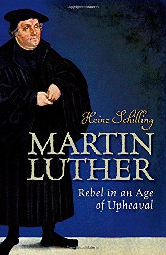 Martin Luther Rebel In An Age Of Upheaval 1st Edition Heinz Schilling