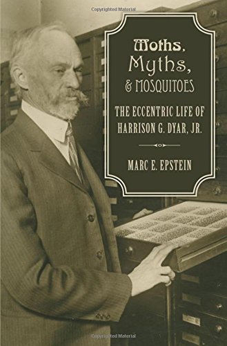 Moths Myths And Mosquitoes The Eccentric Life Of Harrison G Dyar Jr 1st Edition Epstein