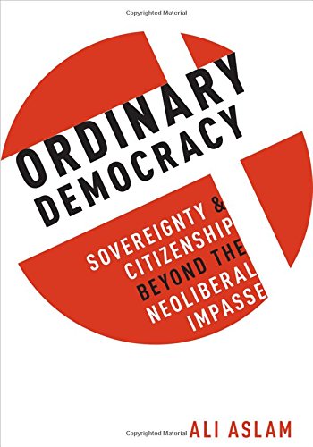 Ordinary Democracy Sovereignty And Citizenship Beyond The Neoliberal Impasse 1st Edition Aslam