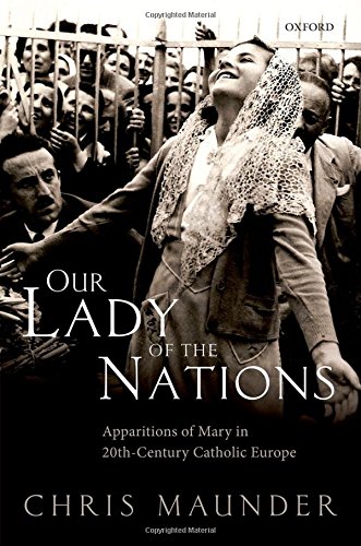 Our Lady Of The Nations Apparitions Of Mary In Twentiethcentury Catholic Europe 1st Edition Chris Maunder