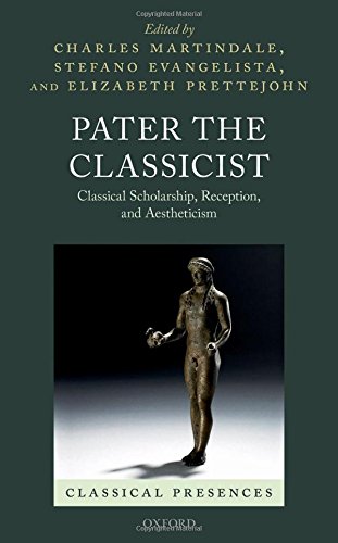 Pater The Classicist Classical Scholarship Reception And Aestheticism 1st Edition Evangelista