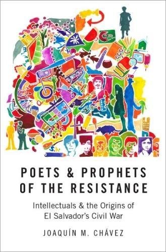 Poets And Prophets Of The Resistance Intellectuals And The Origins Of El Salvadors Civil War 1st Edition Chvez