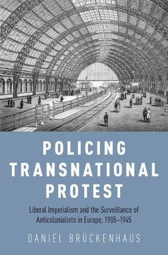 Policing Transnational Protest Liberal Imperialism And The Surveillance Of Anticolonialists In Europe 19051945 1st Edition Brckenhaus