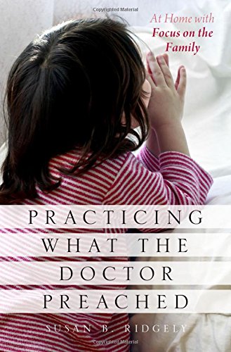 Practicing What The Doctor Preached At Home With Focus On The Family 1st Edition Ridgely