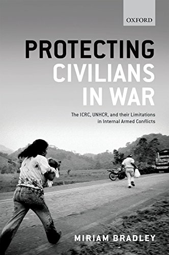 Protecting Civilians In War The Icrc Unhcr And Their Limitations In Internal Armed Conflicts 1st Edition Bradley