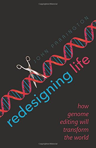Redesigning Life How Genome Editing Will Transform The World 1st Edition John Parrington