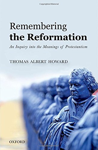 Remembering The Reformation An Inquiry Into The Meanings Of Protestantism 1st Edition Howard