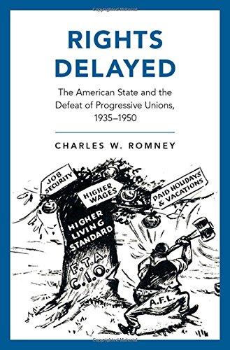 Rights Delayed The American State And The Defeat Of Progressive Unions 19351950 1st Edition Romney