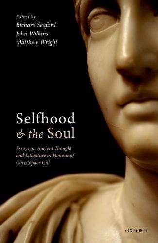 Selfhood And The Soul Essays On Ancient Thought And Literature In Honour Of Christopher Gill 1st Edition Seaford