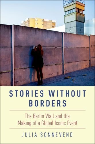 Stories Without Borders The Berlin Wall And The Making Of A Global Iconic Event 1st Edition Sonnevend