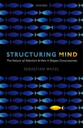 Structuring Mind The Nature Of Attention And How It Shapes Consciousness 1st Edition Sebastian Watzl