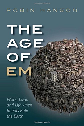 The Age Of Em Work Love And Life When Robots Rule The Earth 1st Edition Hanson