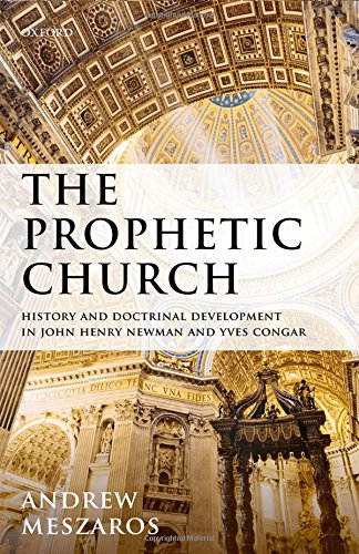 The Prophetic Church History And Doctrinal Development In John Henry Newman And Yves Congar 1st Edition Meszaros