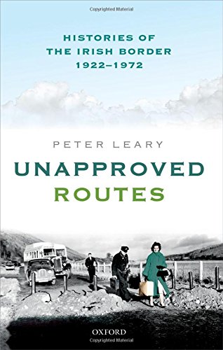 Unapproved Routes Histories Of The Irish Border 19221972 1st Edition Leary