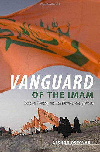 Vanguard Of The Imam Religion Politics And Irans Revolutionary Guards 1st Edition Ostovar