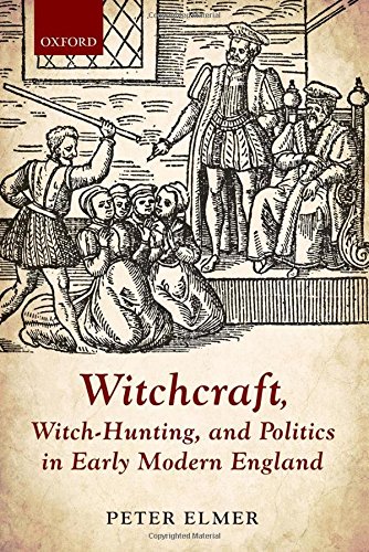 Witchcraft Witchhunting And Politics In Early Modern England 1st Edition Elmer