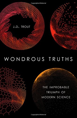 Wondrous Truths The Improbable Triumph Of Modern Science 1st Edition Trout