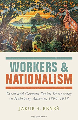 Workers And Nationalism Czech And German Social Democracy In Habsburg Austria 18901918 1st Edition Bene
