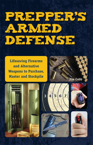Preppers Armed Defense Lifesaving Firearms And Alternative Weapons To Purchase Master And Stockpile Jim Cobb