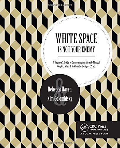White Space Is Not Your Enemy A Beginners Guide To Communicating Visually Through Graphic Web Multimedia Design 3rd Rebecca Hagen Kim Golombisky