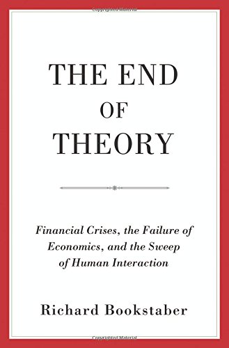 The End Of Theory Financial Crises The Failure Of Economics And The Sweep Of Human Interaction Richard Bookstaber