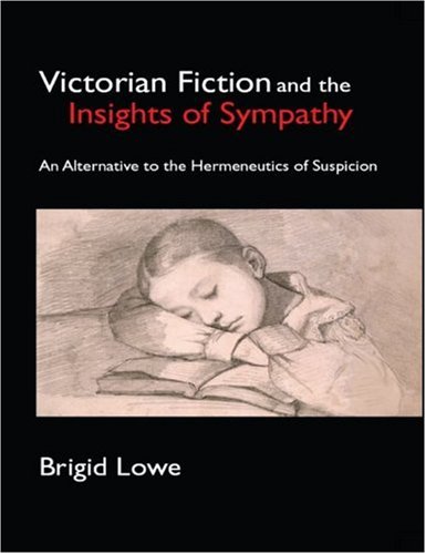 Victorian Fiction And The Insights Of Sympathy An Alternative To The Hermeneutics Of Suspicion 1st Edition Brigid Lowe
