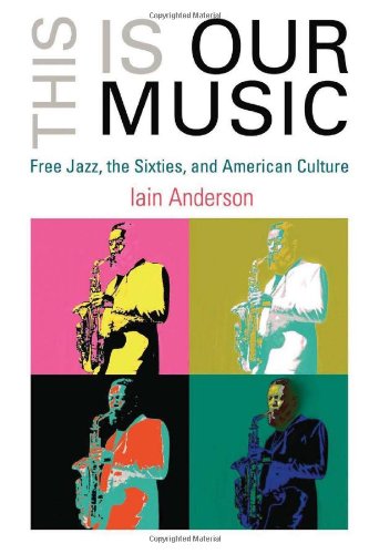 This Is Our Music Free Jazz The Sixties And American Culture Iain Anderson