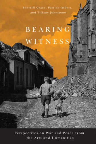 Bearing Witness Perspectives On War And Peace From The Arts And Humanities Sherrill E Grace