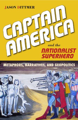 Captain America And The Nationalist Superhero Metaphors Narratives And Geopolitics Jason Dittmer