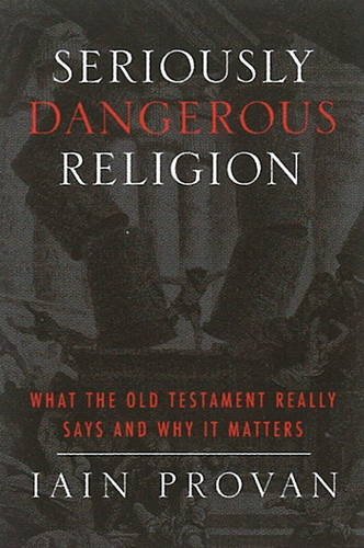 Seriously Dangerous Religion What The Old Testament Really Says And Why It Matters Iain Provan