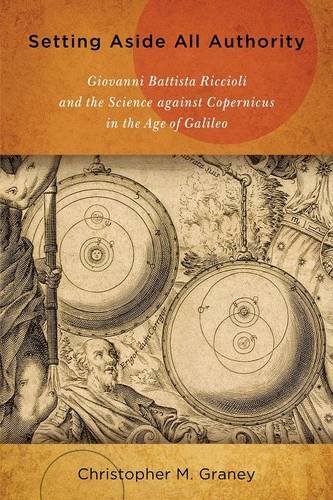 Setting Aside All Authority Giovanni Battista Riccioli And The Science Against Copernicus In The Age Of Galileo 1st Edition Christopher M Graney